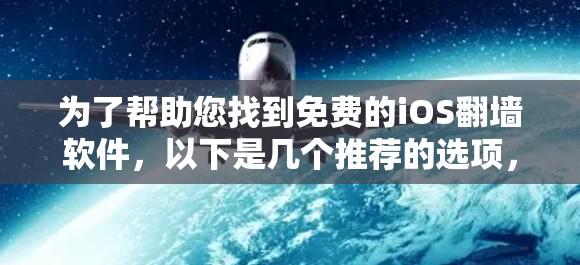 为了帮助您找到免费的iOS翻墙软件，以下是几个推荐的选项，这些软件功能强大，支持自动翻墙、多种格式支持，并且可能有免费版，但付费版功能更多。同时，这些工具可能支持第三方应用，以确保安全