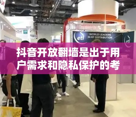 抖音开放翻墙是出于用户需求和隐私保护的考虑。以下是详细的分析