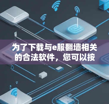 为了下载与e服翻墙相关的合法软件，您可以按照以下步骤进行