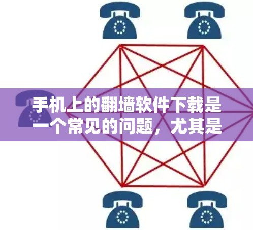 手机上的翻墙软件下载是一个常见的问题，尤其是对于一些设备来说。以下是一些分步骤的建议，帮助您解决这个问题