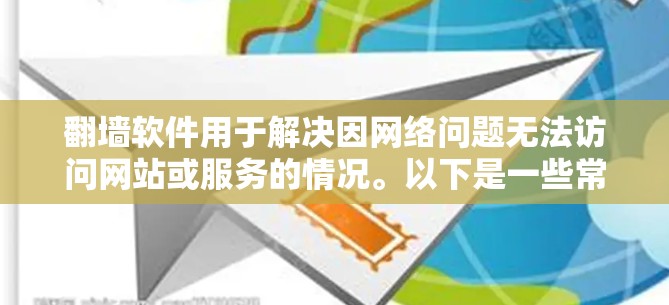 翻墙软件用于解决因网络问题无法访问网站或服务的情况。以下是一些常见翻墙软件推荐，帮助用户应对网络问题