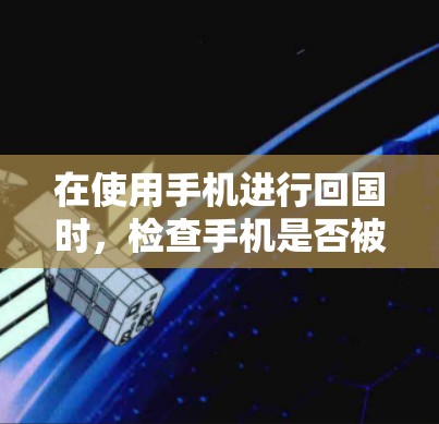 在使用手机进行回国时，检查手机是否被翻墙是一种常见的安全问题。以下是一些详细的步骤和建议，帮助你有效地进行翻墙检查