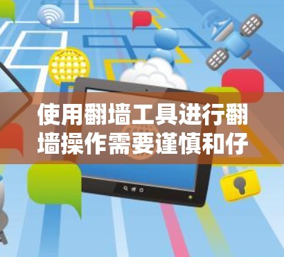 使用翻墙工具进行翻墙操作需要谨慎和仔细，以下是一个清晰的步骤指南