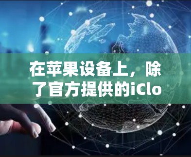 在苹果设备上，除了官方提供的iCloud和iCloud Pro，还有一些第三方工具可以提供免费的翻墙服务。以下是一些推荐的工具