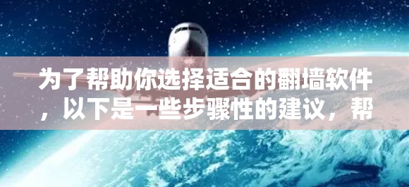 为了帮助你选择适合的翻墙软件，以下是一些步骤性的建议，帮助你更好地进行选择和使用