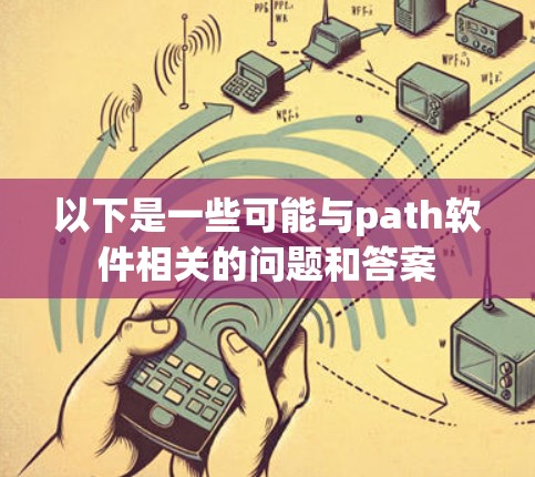 以下是一些可能与path软件相关的问题和答案