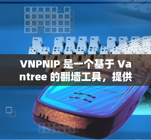 VNPNIP 是一个基于 Vantree 的翻墙工具，提供多个翻墙选项和功能，但如果你需要一个可靠的安全翻墙软件，以下是一些推荐