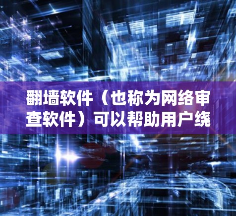 翻墙软件（也称为网络审查软件）可以帮助用户绕过网络防火墙，保护个人信息和数据安全。以下是一些常用的翻墙软件推荐，供您参考