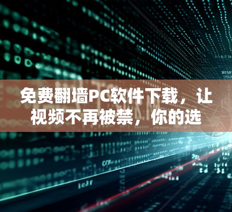 免费翻墙PC软件下载，让视频不再被禁，你的选择