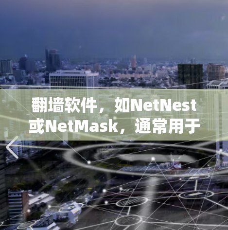 翻墙软件，如NetNest或NetMask，通常用于绕过路由器或防火墙，实现网络连接。以下是一些基本的使用方法和注意事项，帮助您更好地理解和使用翻墙软件