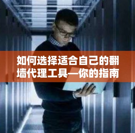 如何选择适合自己的翻墙代理工具—你的指南