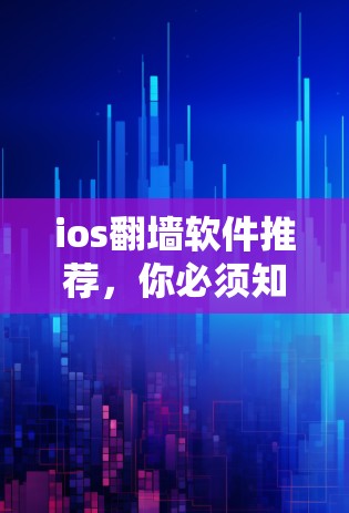 ios翻墙软件推荐，你必须知道的九款最佳选择