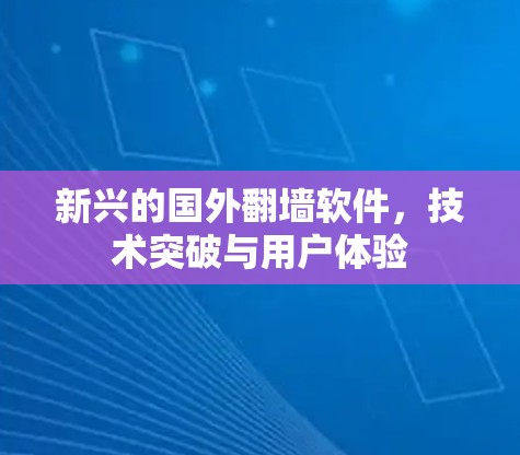 新兴的国外翻墙软件，技术突破与用户体验