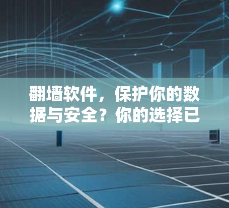 翻墙软件，保护你的数据与安全？你的选择已经确定！