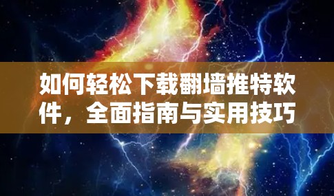 如何轻松下载翻墙推特软件，全面指南与实用技巧