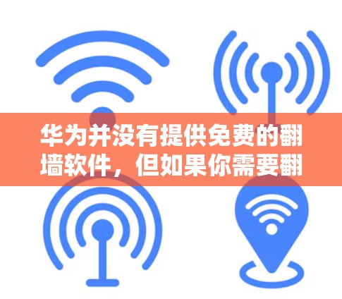 华为并没有提供免费的翻墙软件，但如果你需要翻墙功能，可以考虑以下步骤