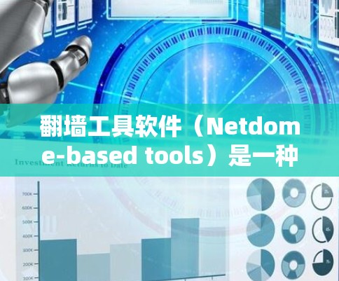 翻墙工具软件（Netdome-based tools）是一种用于在另一端的服务器或计算机上连接网络的软件包，通常用于翻墙功能。以下是对这些工具软件的详细介绍