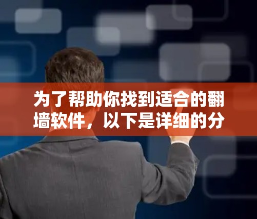 为了帮助你找到适合的翻墙软件，以下是详细的分析和推荐