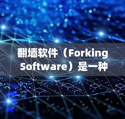 翻墙软件（Forking Software）是一种用于绕过服务器防火墙或绕过服务器配置的工具。以下是几种常见的翻墙软件推荐