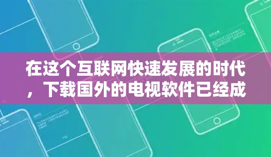 在这个互联网快速发展的时代，下载国外的电视软件已经成为一种常见的需求。以下是一步步的解决方案，帮助你有效地下载并管理这些资源
