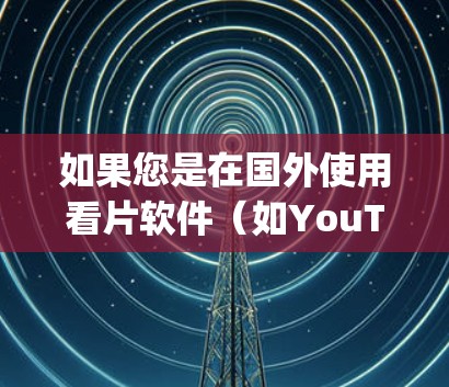 如果您是在国外使用看片软件（如YouTube、Spotify、KeePass等）时遇到了翻墙问题，以下是一些步骤和建议，帮助您解决这个问题