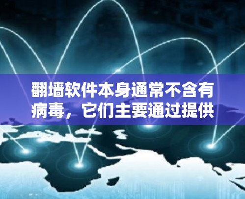 翻墙软件本身通常不含有病毒，它们主要通过提供一个安全的环境来解决IP地址被禁用、跳转或截断的问题。以下是一些关键点和建议