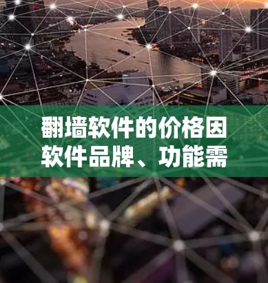 翻墙软件的价格因软件品牌、功能需求和用户预算而异，以下是一些常见的价格范围和推荐