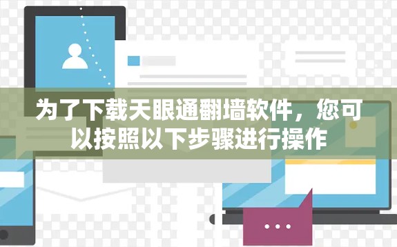 为了下载天眼通翻墙软件，您可以按照以下步骤进行操作