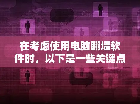 在考虑使用电脑翻墙软件时，以下是一些关键点和建议