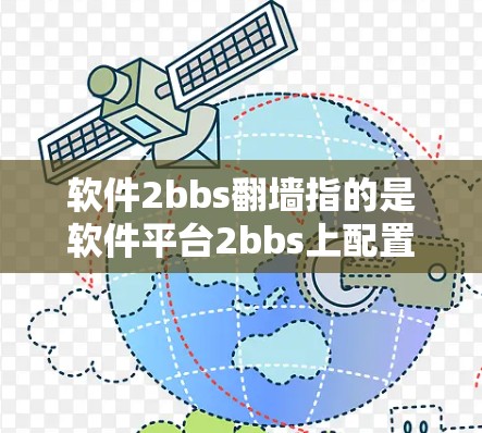软件2bbs翻墙指的是软件平台2bbs上配置的网络防火墙（Firewall）防火墙是用于保护网络流量，防止未经授权的访问或数据泄露的工具。翻墙通常包括以下步骤