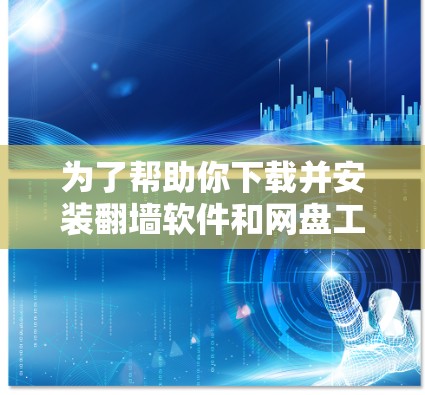 为了帮助你下载并安装翻墙软件和网盘工具，以下是一个分步指南