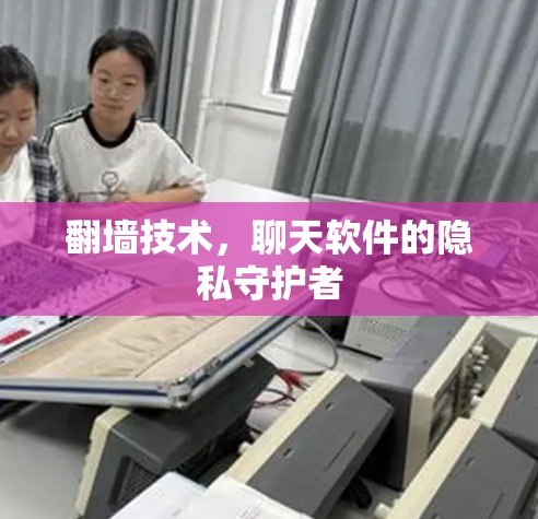 翻墙技术，聊天软件的隐私守护者