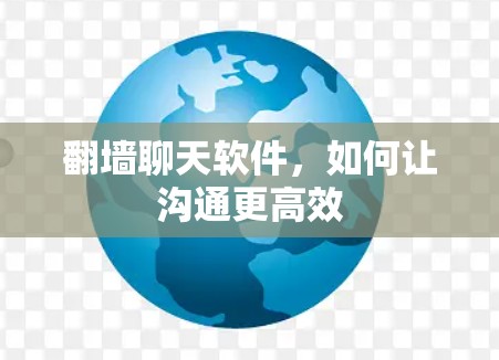 翻墙聊天软件，如何让沟通更高效
