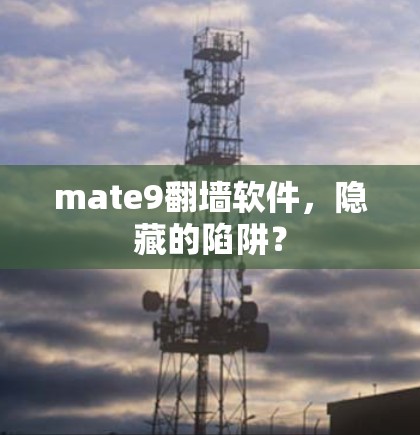 mate9翻墙软件，隐藏的陷阱？