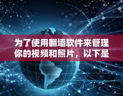 为了使用翻墙软件来管理你的视频和照片，以下是一些推荐的选择，根据你的使用习惯和设备类型来决定