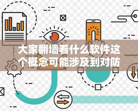 大家翻墙看什么软件这个概念可能涉及到对防火墙和网络管理软件的讨论。以下是一些关键点，帮助你理解相关问题