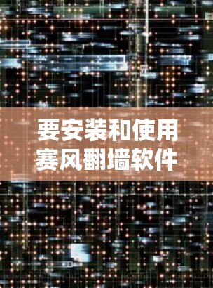 要安装和使用赛风翻墙软件，请按照以下步骤操作
