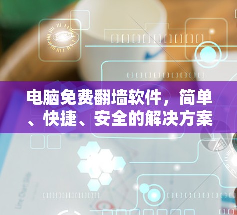 电脑免费翻墙软件，简单、快捷、安全的解决方案