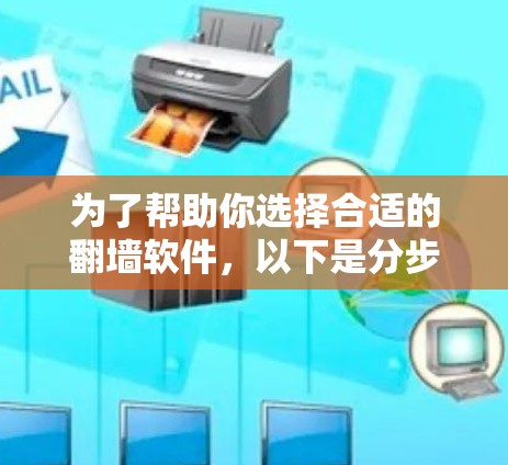 为了帮助你选择合适的翻墙软件，以下是分步骤的建议