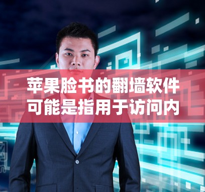 苹果脸书的翻墙软件可能是指用于访问内部网络资源的工具，以访问外部网络资源。这种操作通常涉及翻墙，即从内部网络访问外部网络资源。苹果脸书作为一家美国公司，可能会通过内部系统或特定软件来实现这一点