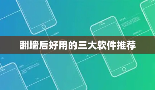 翻墙后好用的三大软件推荐