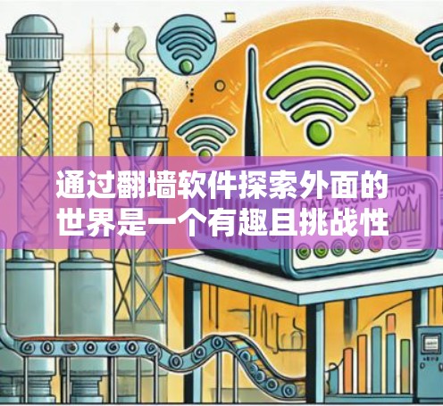 通过翻墙软件探索外面的世界是一个有趣且挑战性的体验。以下是一些推荐的翻墙软件，供你参考
