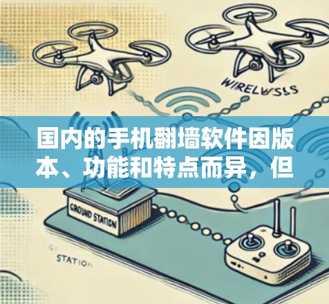 国内的手机翻墙软件因版本、功能和特点而异，但以下是一些较为常见的国产手机翻墙软件及其特点
