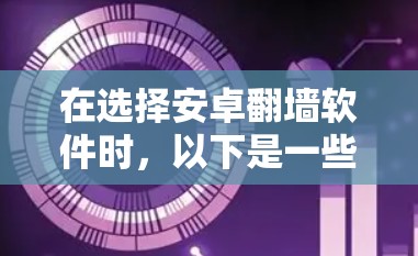 在选择安卓翻墙软件时，以下是一些关键步骤和建议