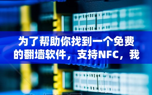 为了帮助你找到一个免费的翻墙软件，支持NFC，我会整理一些推荐和详细的使用指南