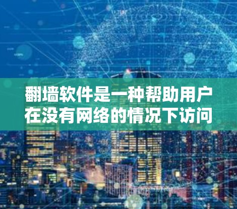 翻墙软件是一种帮助用户在没有网络的情况下访问到来自互联网的内容的工具。以下是对翻墙软件的详细分析和推荐