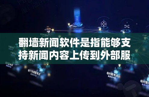 翻墙新闻软件是指能够支持新闻内容上传到外部服务器的新闻软件。以下是几种常见的新闻软件推荐，帮助您根据需求选择合适的工具