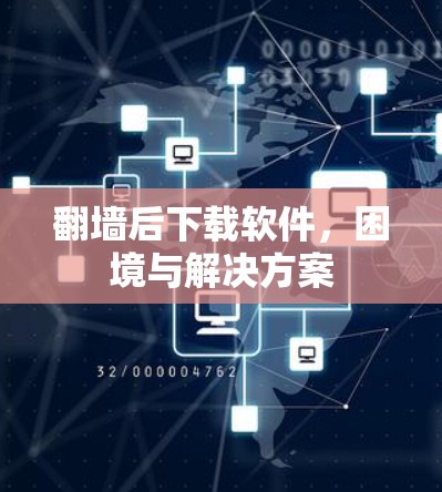 翻墙后下载软件，困境与解决方案