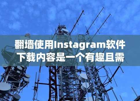 翻墙使用Instagram软件下载内容是一个有趣且需要谨慎的过程。以下是一步步的指南，帮助您实现这一目标