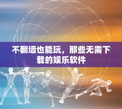 不翻墙也能玩，那些无需下载的娱乐软件